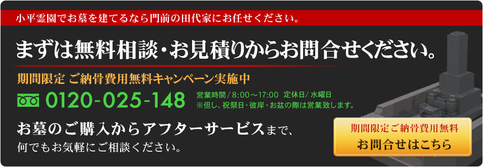 小平霊園でお墓を建てるなら門前の田代家にお任せください。お墓の購入からアフターサービスまで、何でもお気軽にご相談ください。期間限定ご納骨費用無料キャンペーン実施中！お問い合わせはこちら