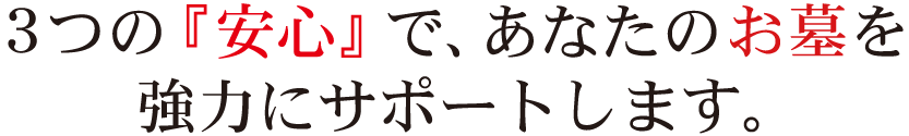 小平霊園3つの『安心』で、あなたのお墓を強力にサポートします。