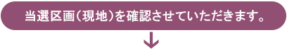 当選区画（現地）を確認させていただきます。